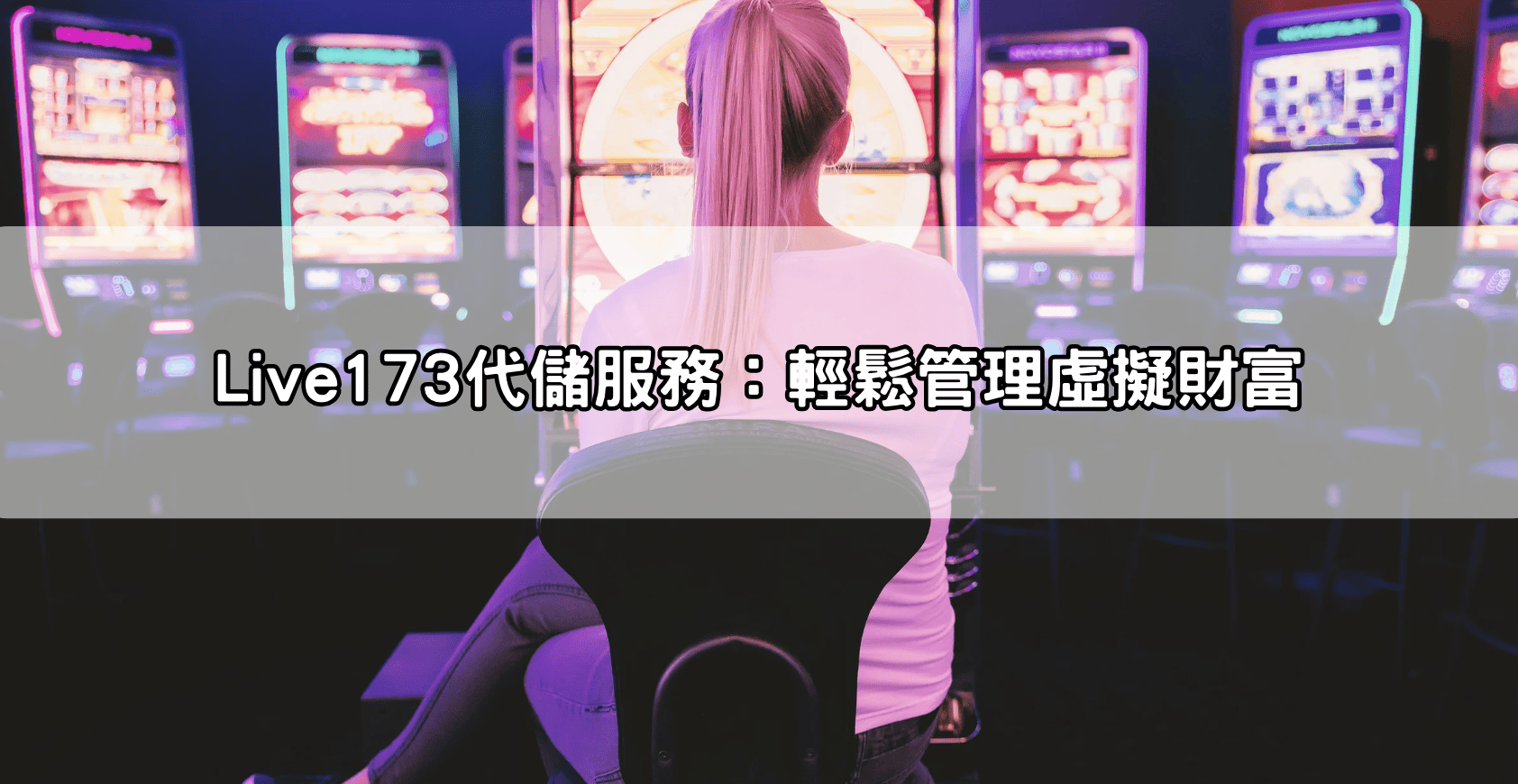 Live173代儲服務：輕鬆管理虛擬財富